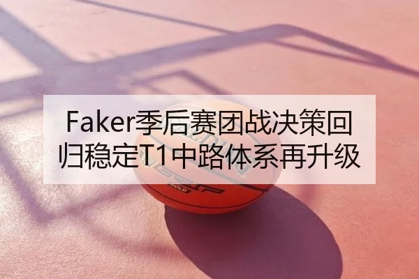 Faker季后赛团战决策回归稳定T1中路体系再升级