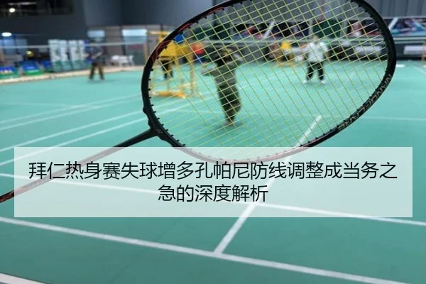 拜仁热身赛失球增多孔帕尼防线调整成当务之急的深度解析