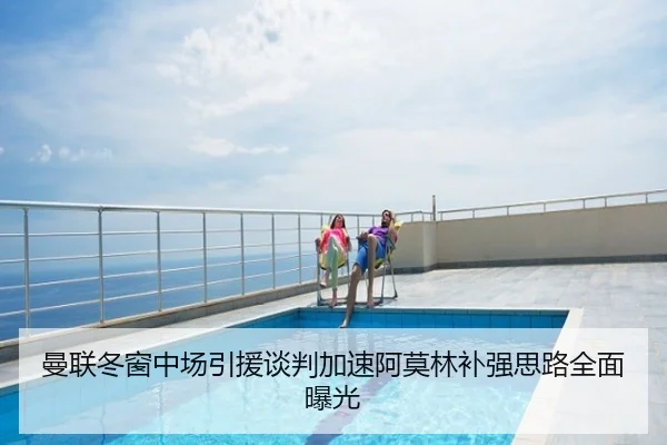 曼联冬窗中场引援谈判加速阿莫林补强思路全面曝光