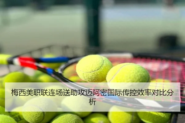 梅西美职联连场送助攻迈阿密国际传控效率对比分析